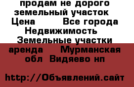 продам не дорого земельный участок › Цена ­ 80 - Все города Недвижимость » Земельные участки аренда   . Мурманская обл.,Видяево нп